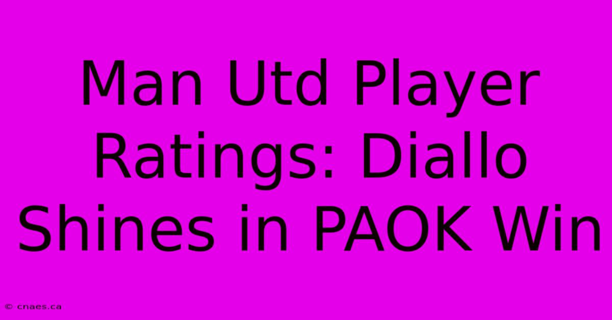 Man Utd Player Ratings: Diallo Shines In PAOK Win