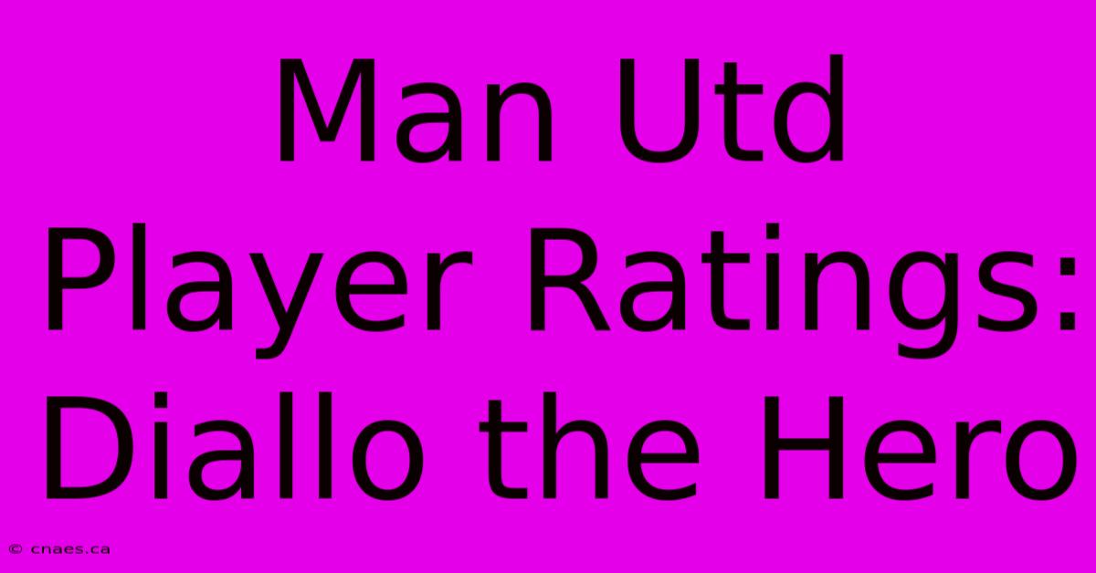 Man Utd Player Ratings: Diallo The Hero