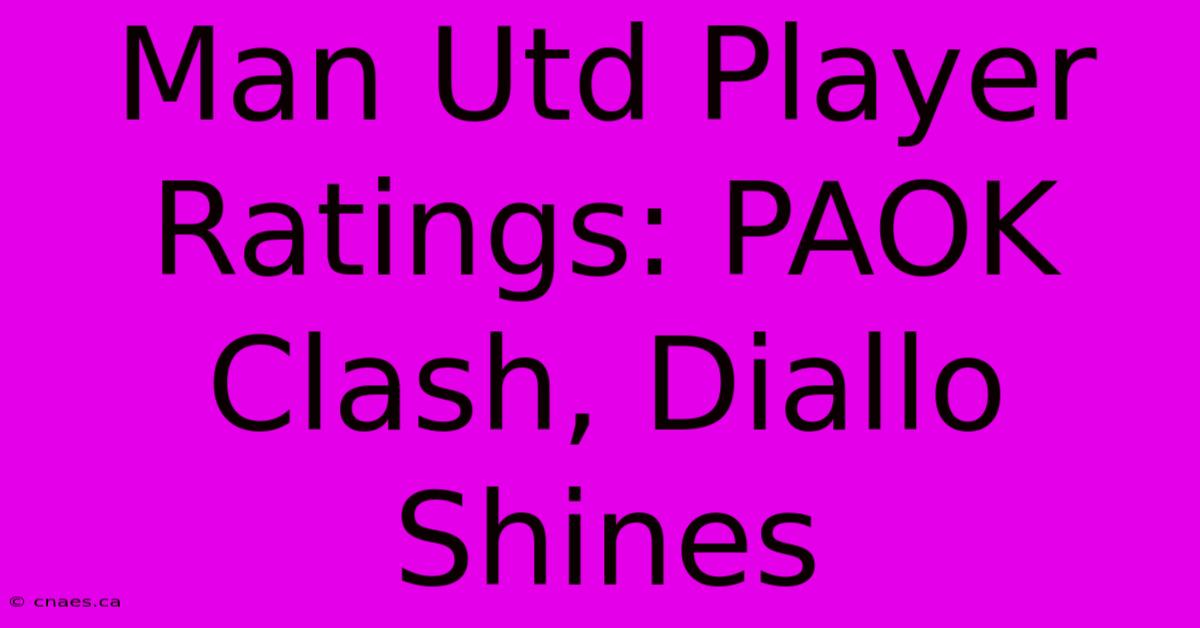 Man Utd Player Ratings: PAOK Clash, Diallo Shines