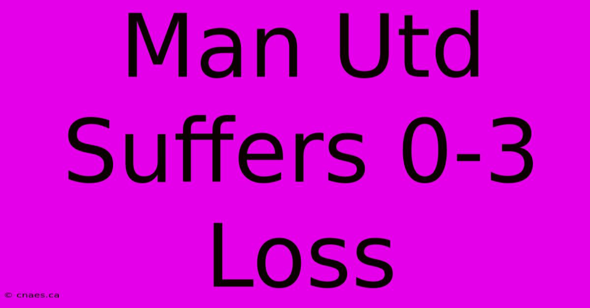 Man Utd Suffers 0-3 Loss