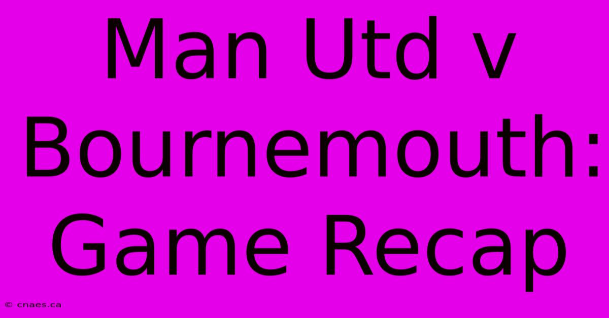 Man Utd V Bournemouth: Game Recap