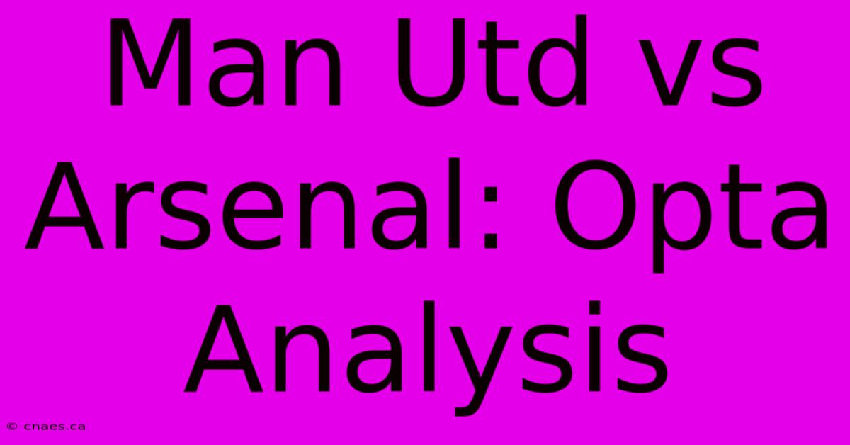 Man Utd Vs Arsenal: Opta Analysis