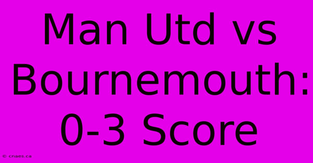 Man Utd Vs Bournemouth: 0-3 Score