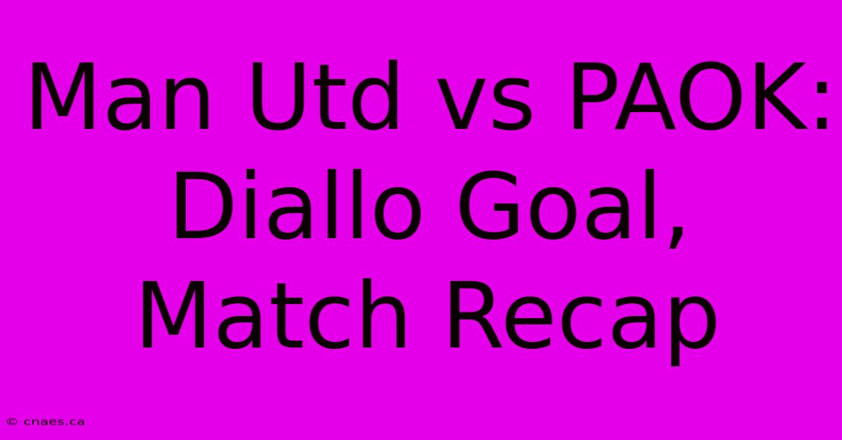 Man Utd Vs PAOK: Diallo Goal, Match Recap 