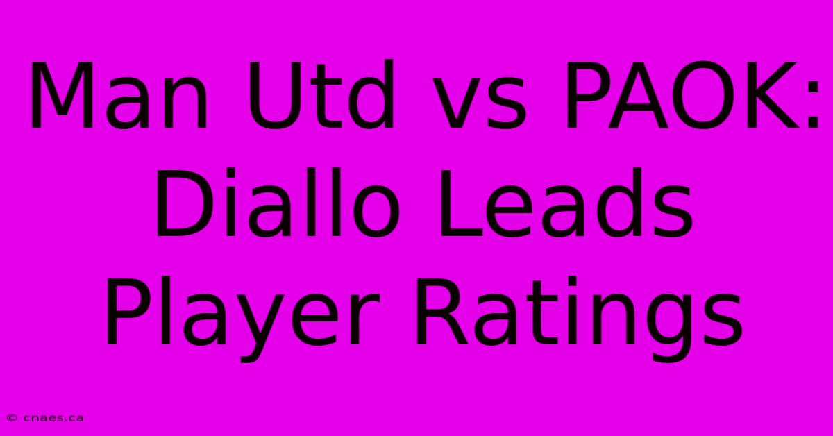 Man Utd Vs PAOK: Diallo Leads Player Ratings