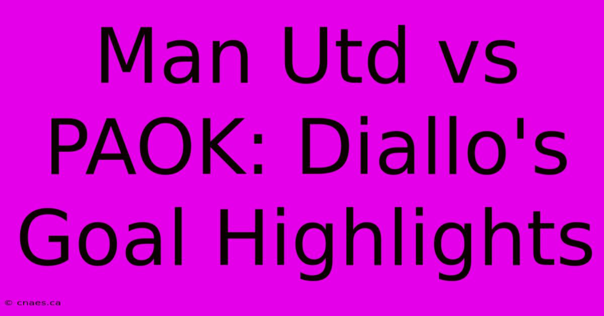 Man Utd Vs PAOK: Diallo's Goal Highlights