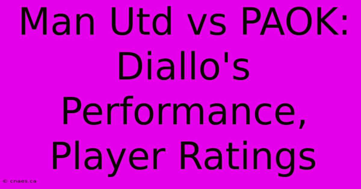 Man Utd Vs PAOK: Diallo's Performance, Player Ratings