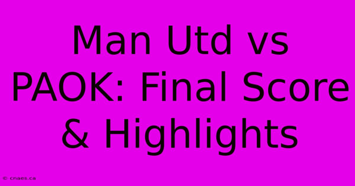 Man Utd Vs PAOK: Final Score & Highlights