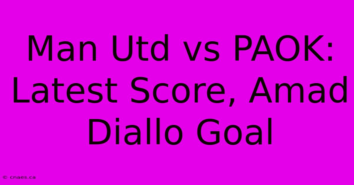 Man Utd Vs PAOK: Latest Score, Amad Diallo Goal 