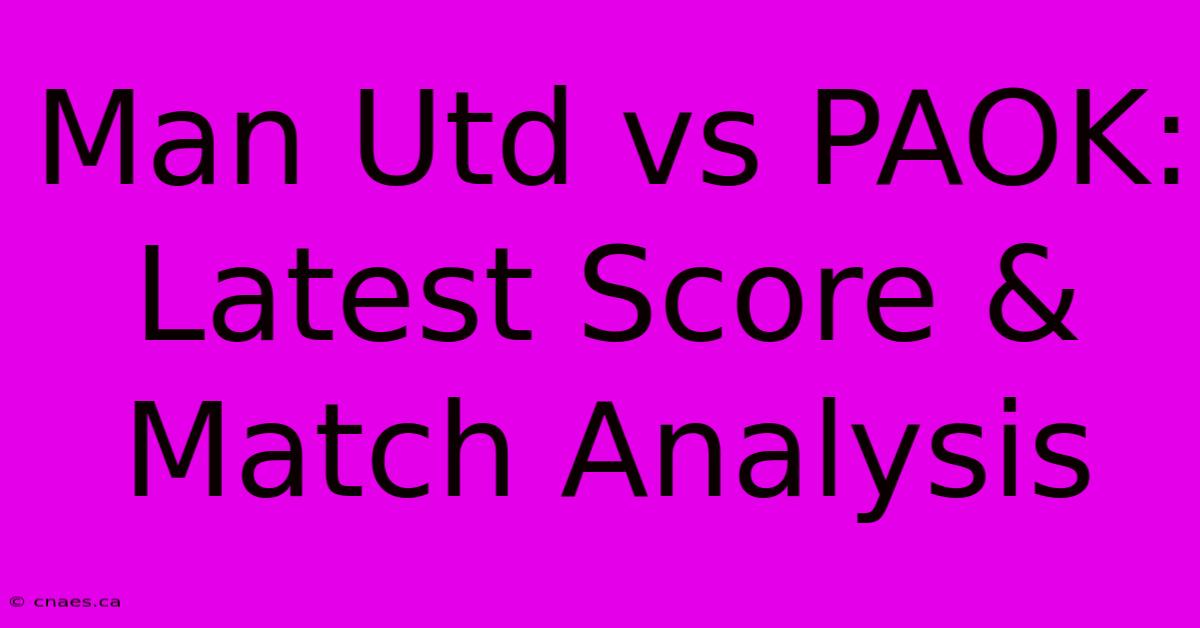 Man Utd Vs PAOK: Latest Score & Match Analysis