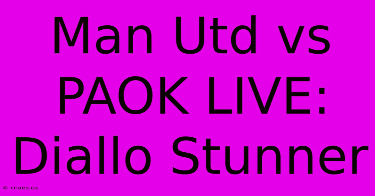 Man Utd Vs PAOK LIVE: Diallo Stunner