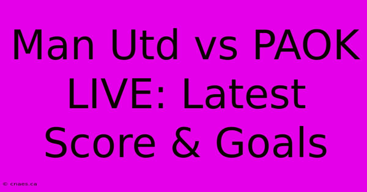 Man Utd Vs PAOK LIVE: Latest Score & Goals