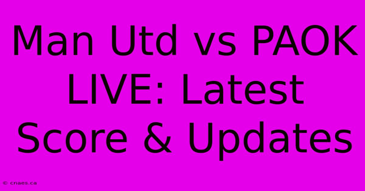 Man Utd Vs PAOK LIVE: Latest Score & Updates