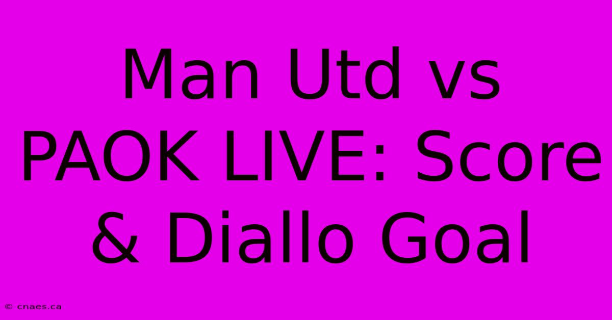 Man Utd Vs PAOK LIVE: Score & Diallo Goal