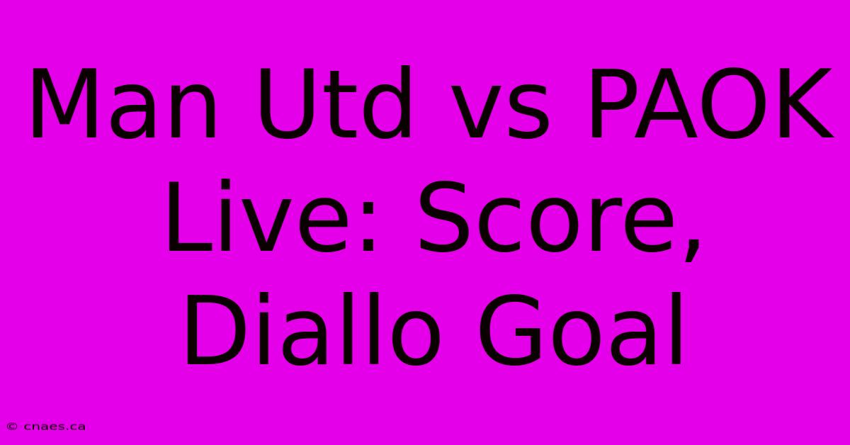 Man Utd Vs PAOK Live: Score, Diallo Goal