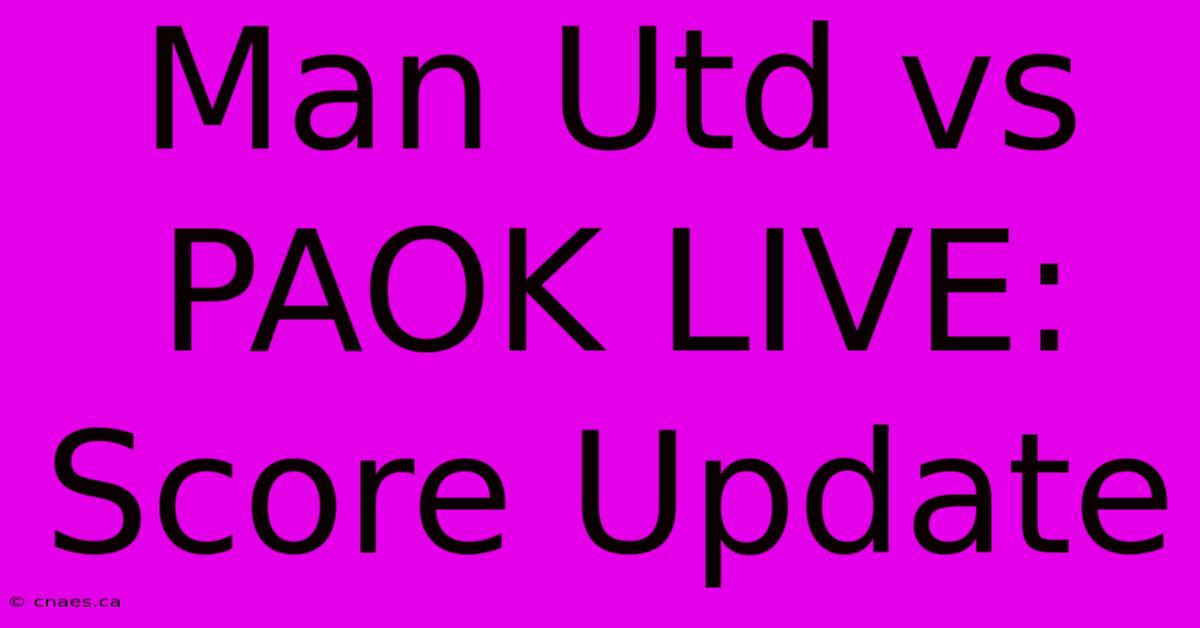 Man Utd Vs PAOK LIVE: Score Update