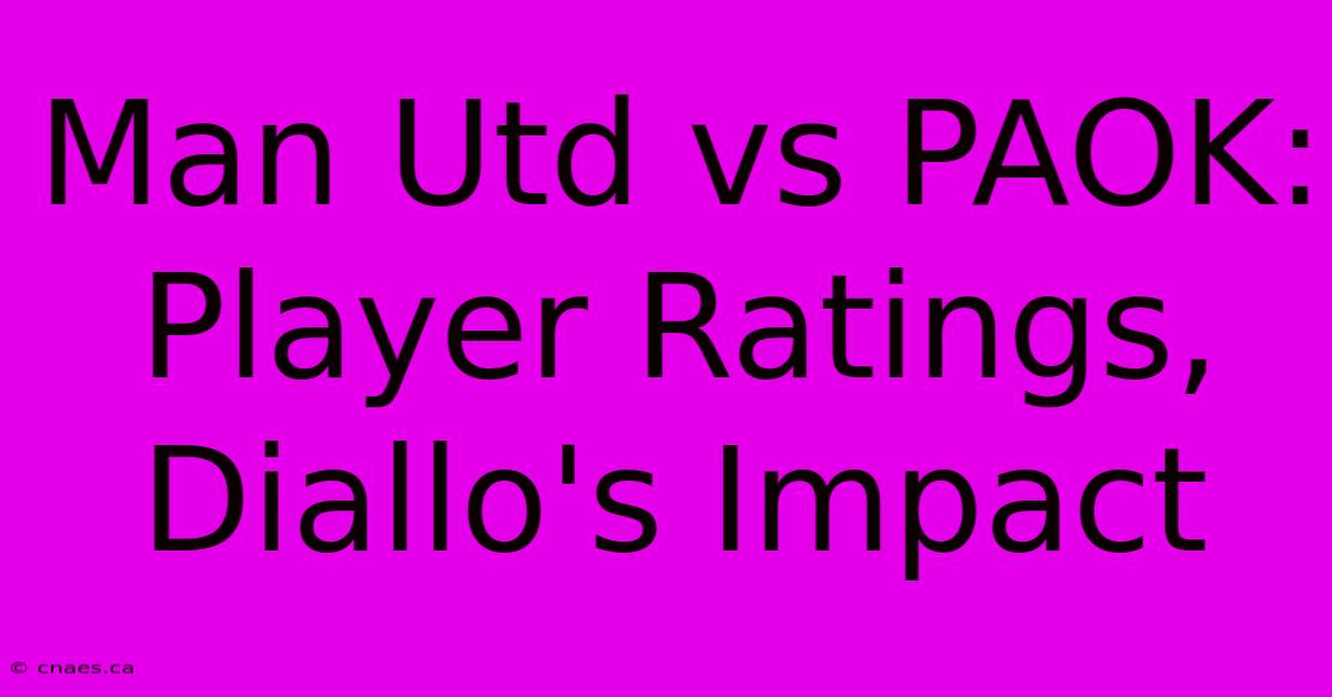 Man Utd Vs PAOK: Player Ratings, Diallo's Impact