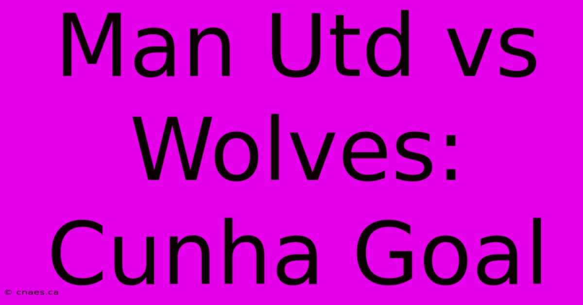 Man Utd Vs Wolves: Cunha Goal