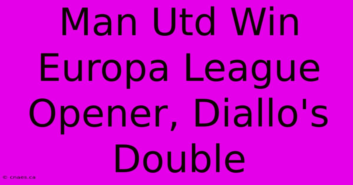 Man Utd Win Europa League Opener, Diallo's Double 