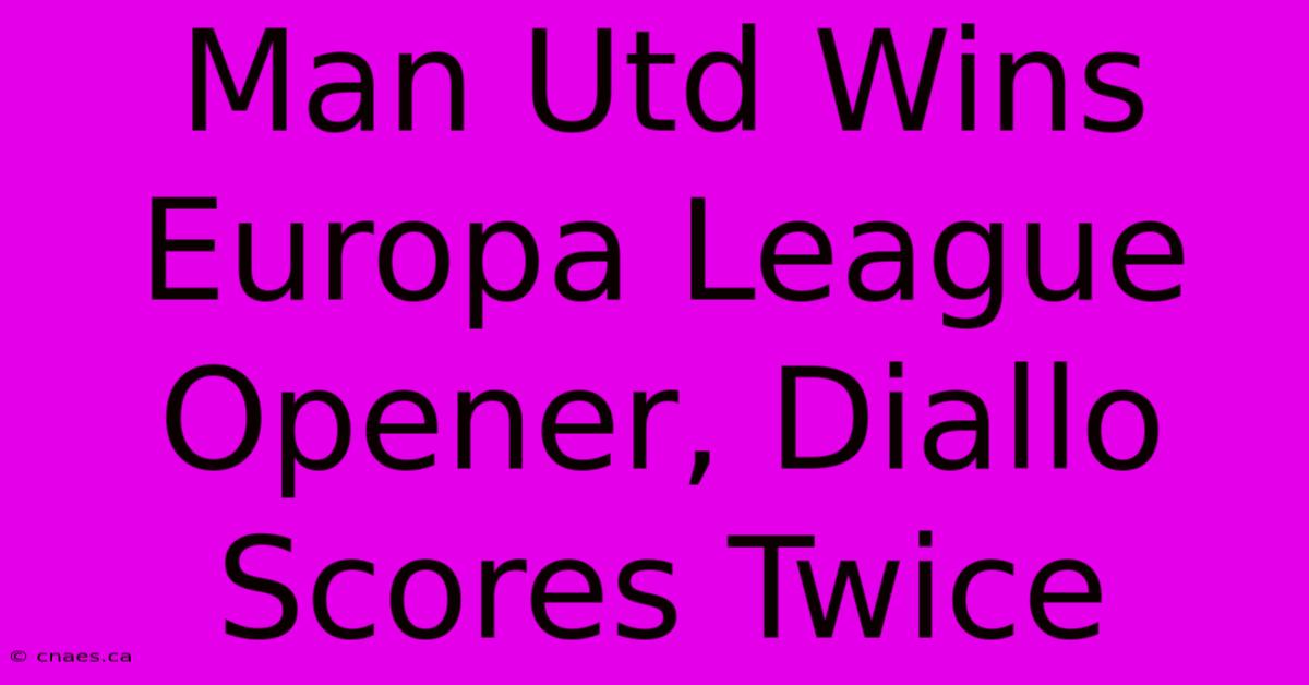 Man Utd Wins Europa League Opener, Diallo Scores Twice