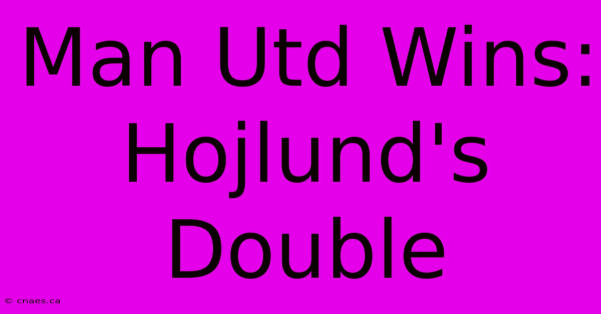 Man Utd Wins: Hojlund's Double