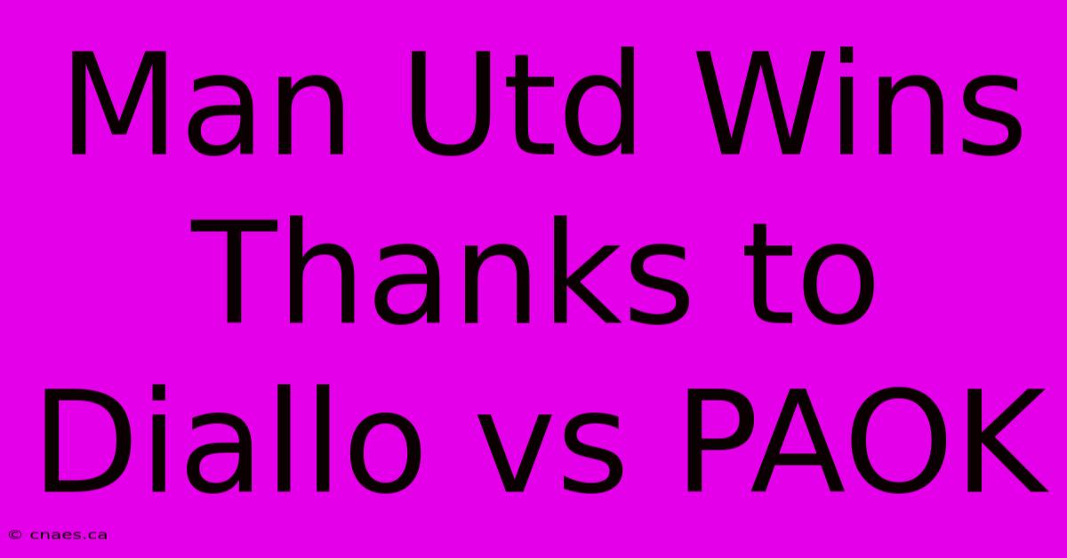 Man Utd Wins Thanks To Diallo Vs PAOK