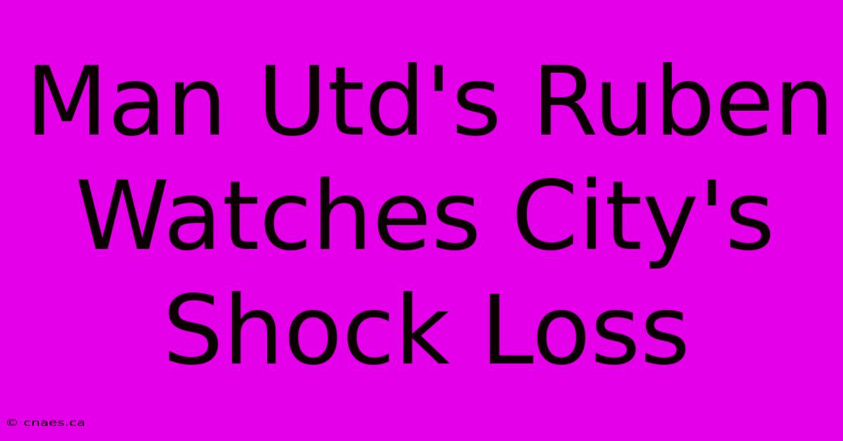 Man Utd's Ruben Watches City's Shock Loss 