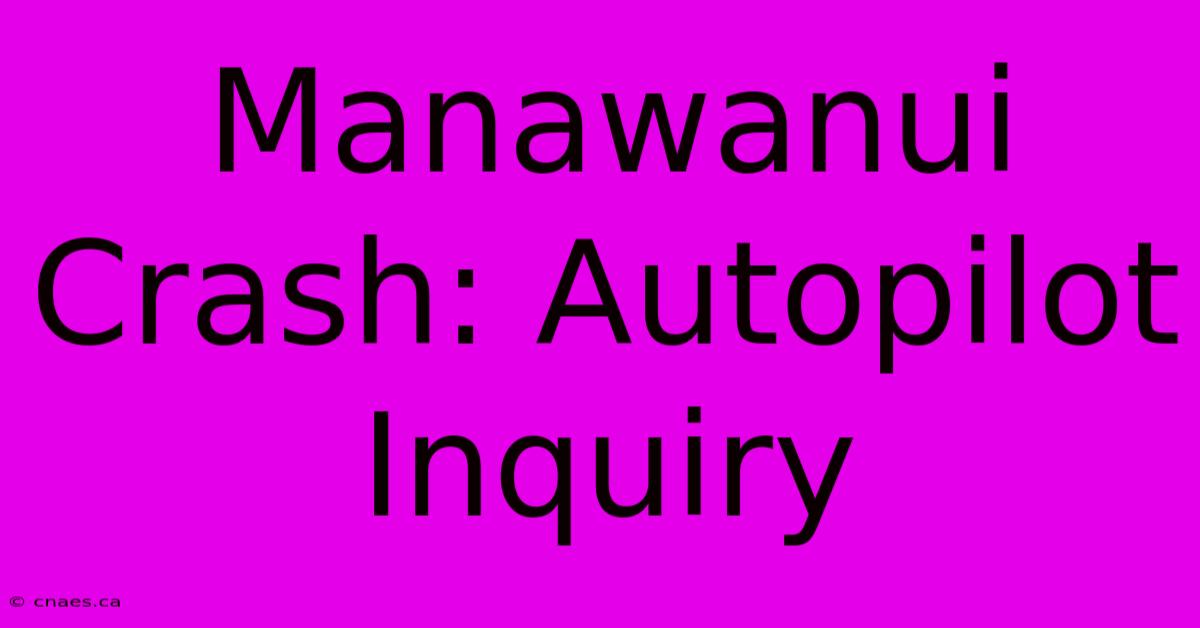 Manawanui Crash: Autopilot Inquiry