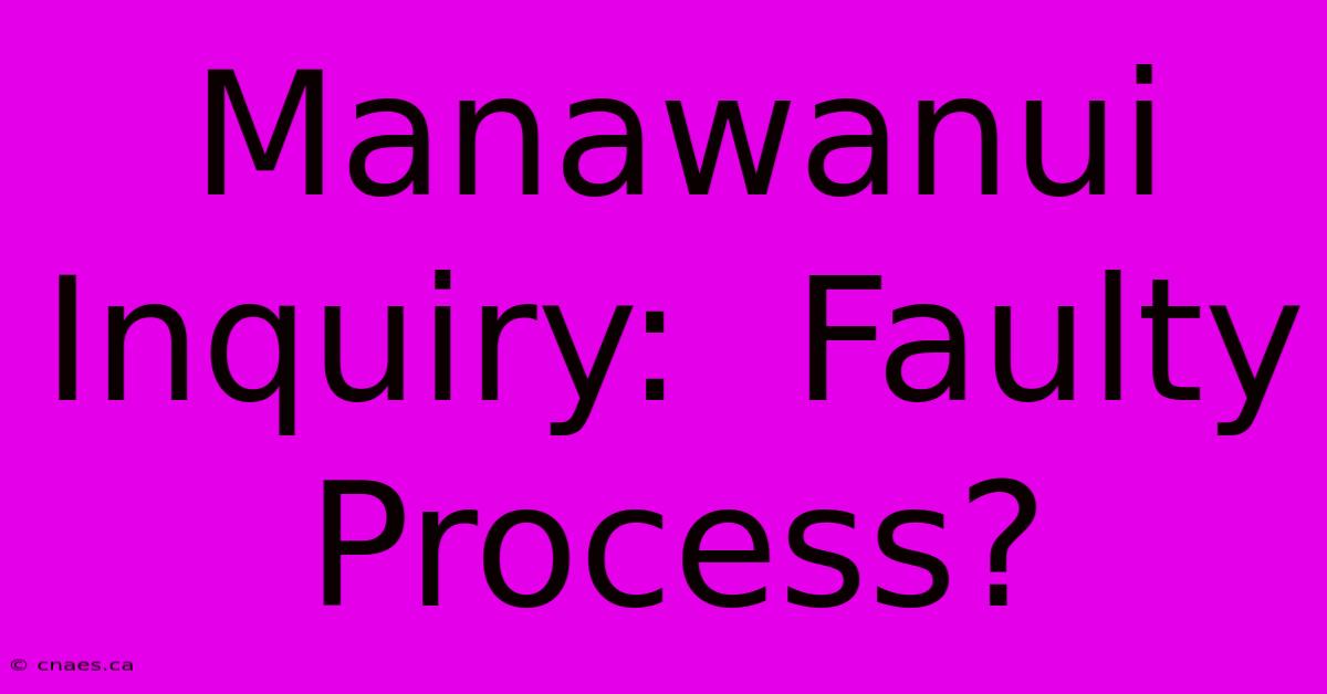 Manawanui Inquiry:  Faulty Process?