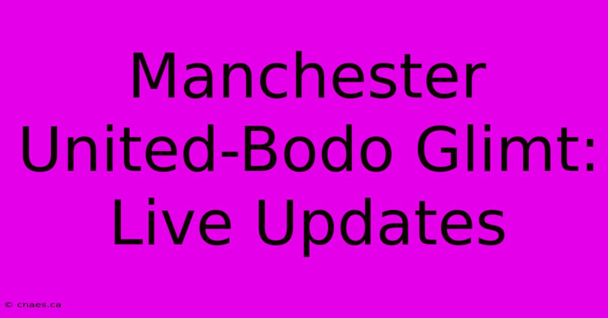 Manchester United-Bodo Glimt: Live Updates