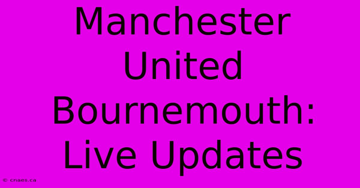 Manchester United Bournemouth: Live Updates