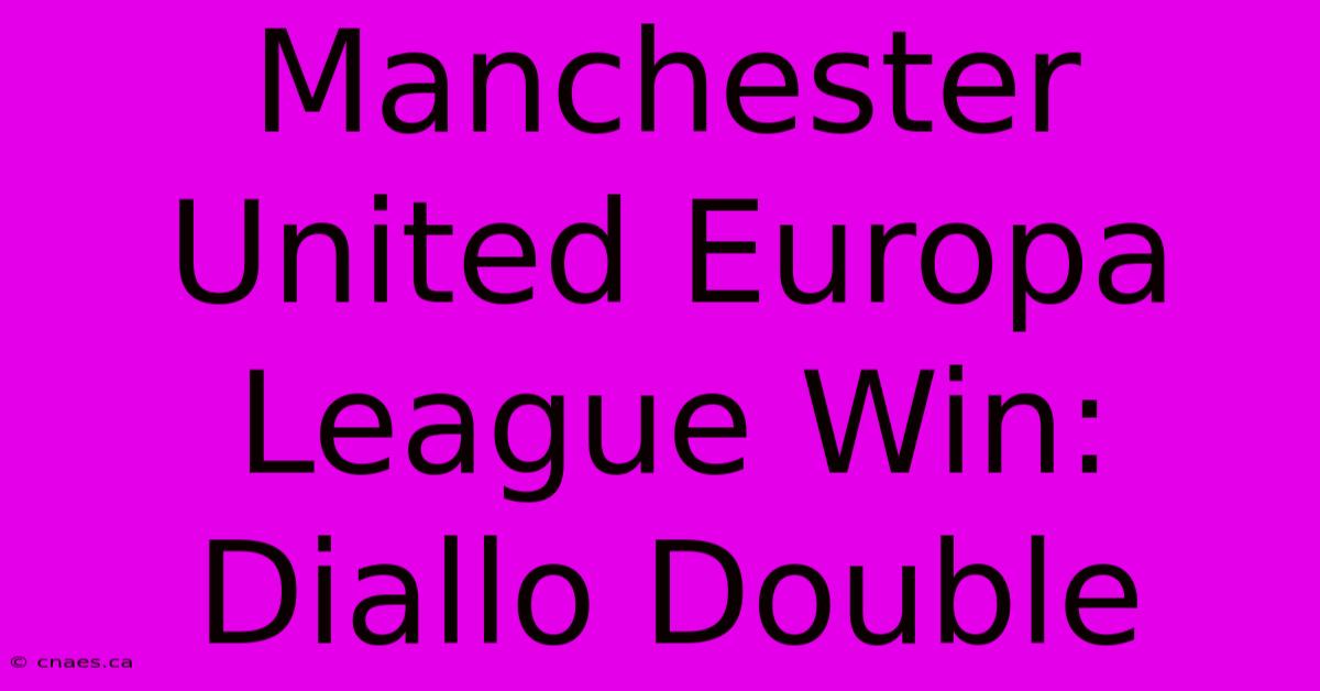 Manchester United Europa League Win: Diallo Double 