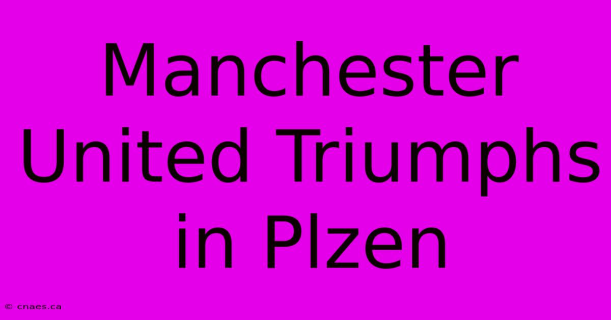 Manchester United Triumphs In Plzen