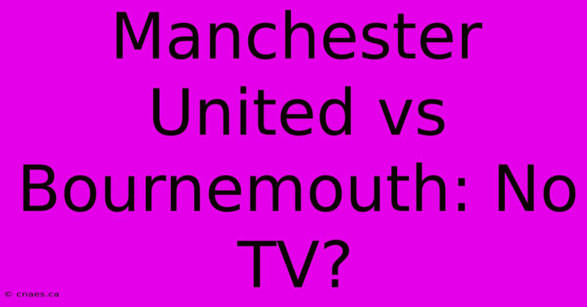 Manchester United Vs Bournemouth: No TV?