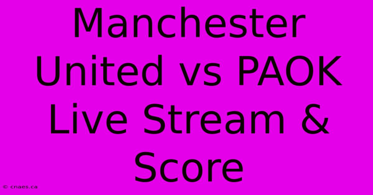 Manchester United Vs PAOK Live Stream & Score