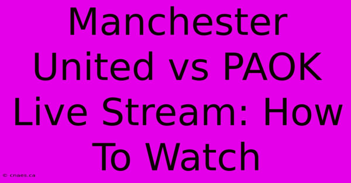 Manchester United Vs PAOK Live Stream: How To Watch