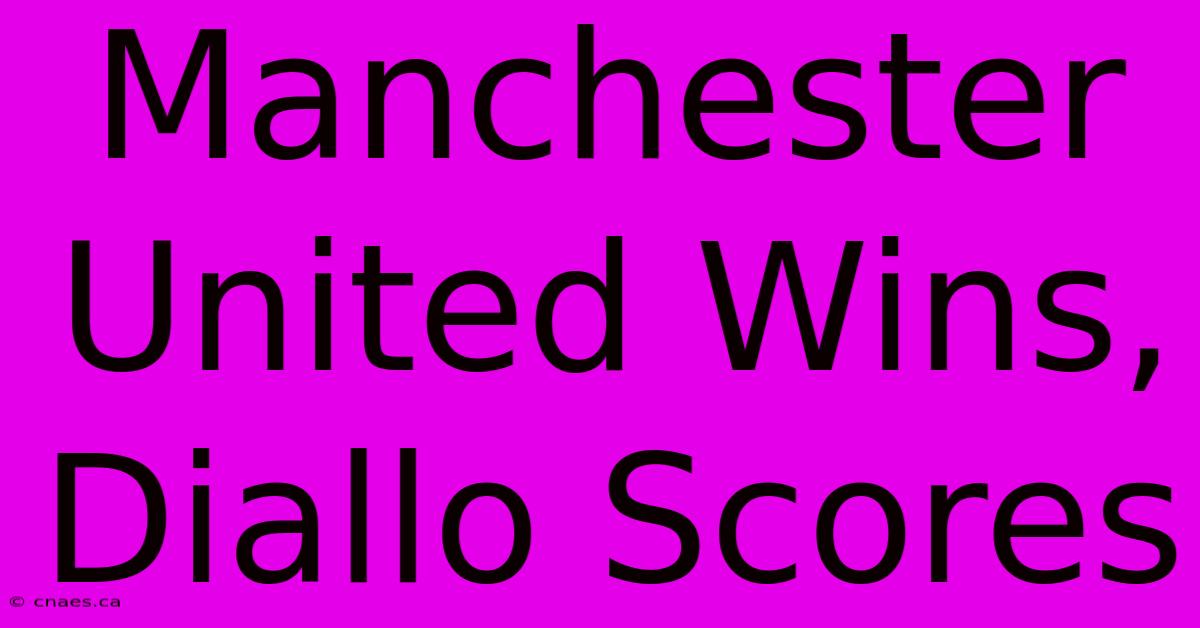 Manchester United Wins, Diallo Scores 