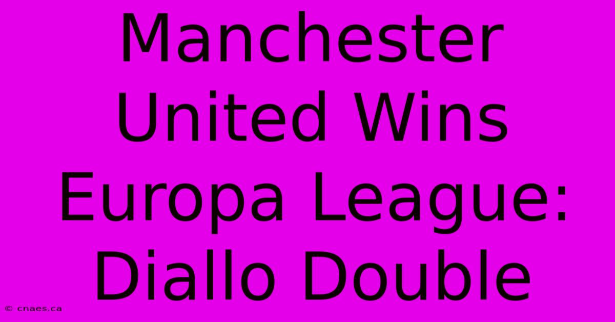 Manchester United Wins Europa League: Diallo Double