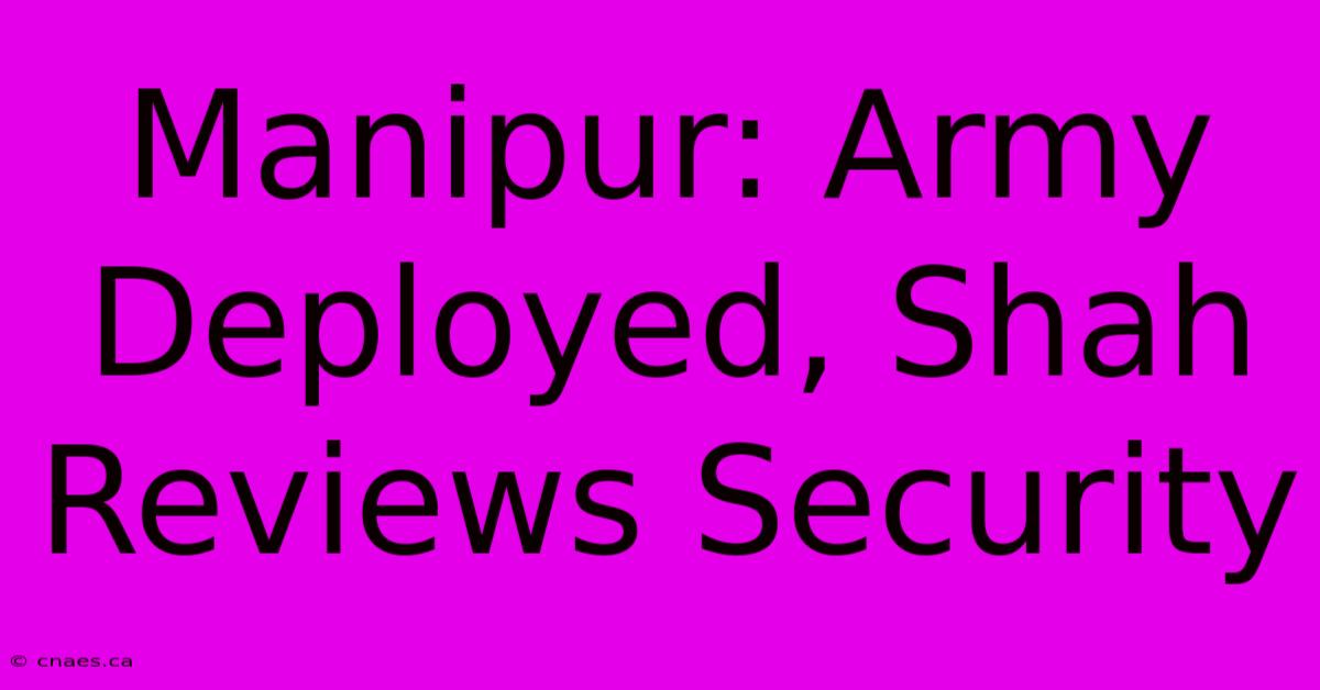 Manipur: Army Deployed, Shah Reviews Security