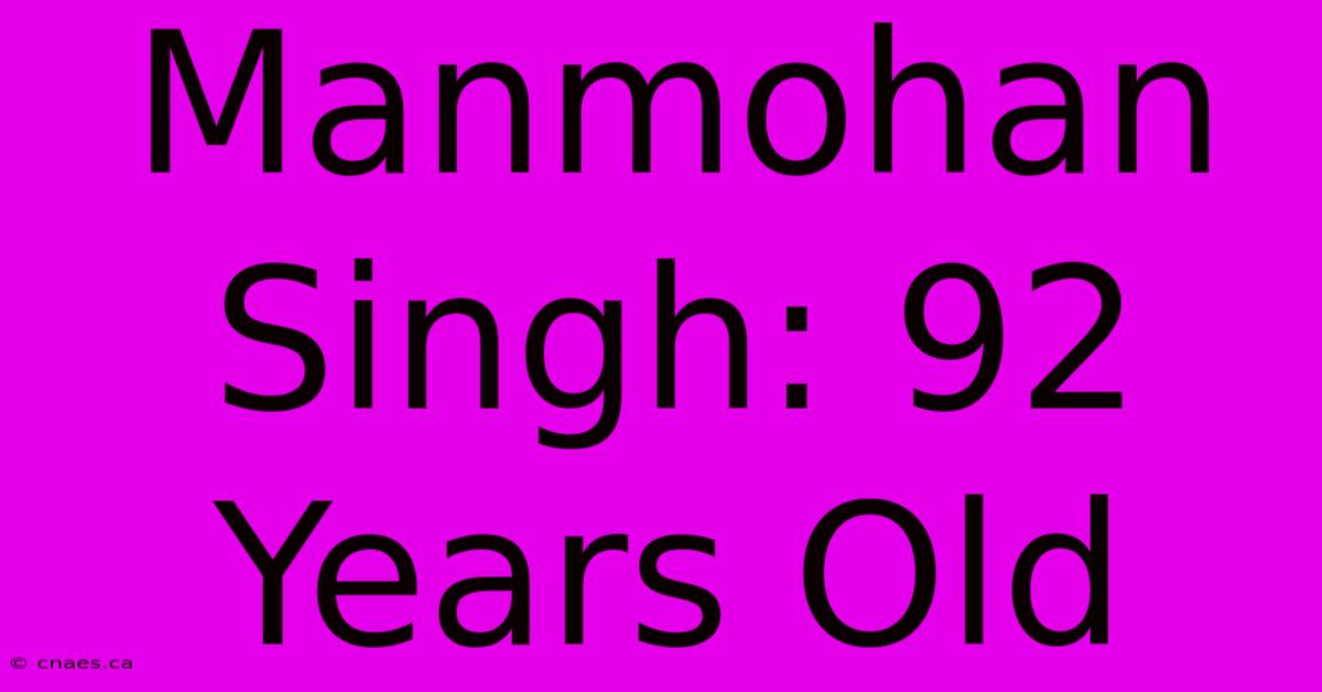 Manmohan Singh: 92 Years Old