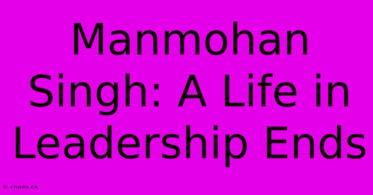 Manmohan Singh: A Life In Leadership Ends