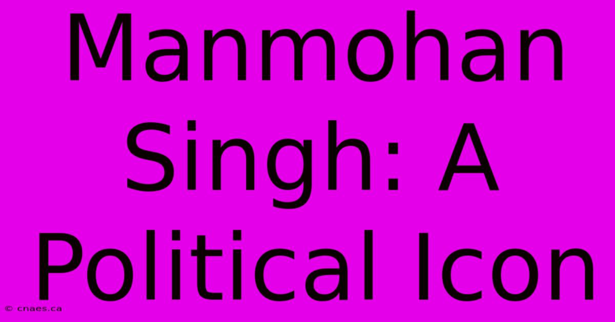 Manmohan Singh: A Political Icon