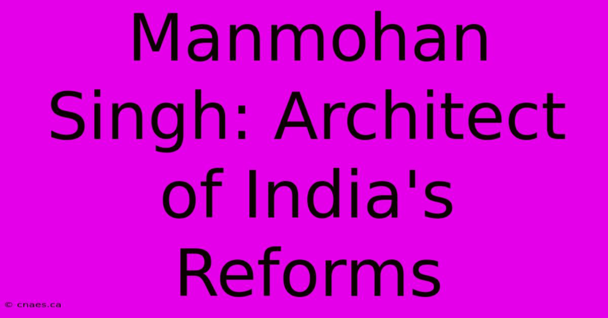 Manmohan Singh: Architect Of India's Reforms