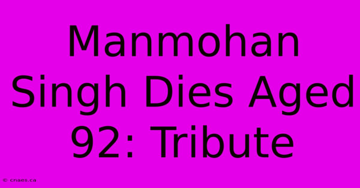 Manmohan Singh Dies Aged 92: Tribute