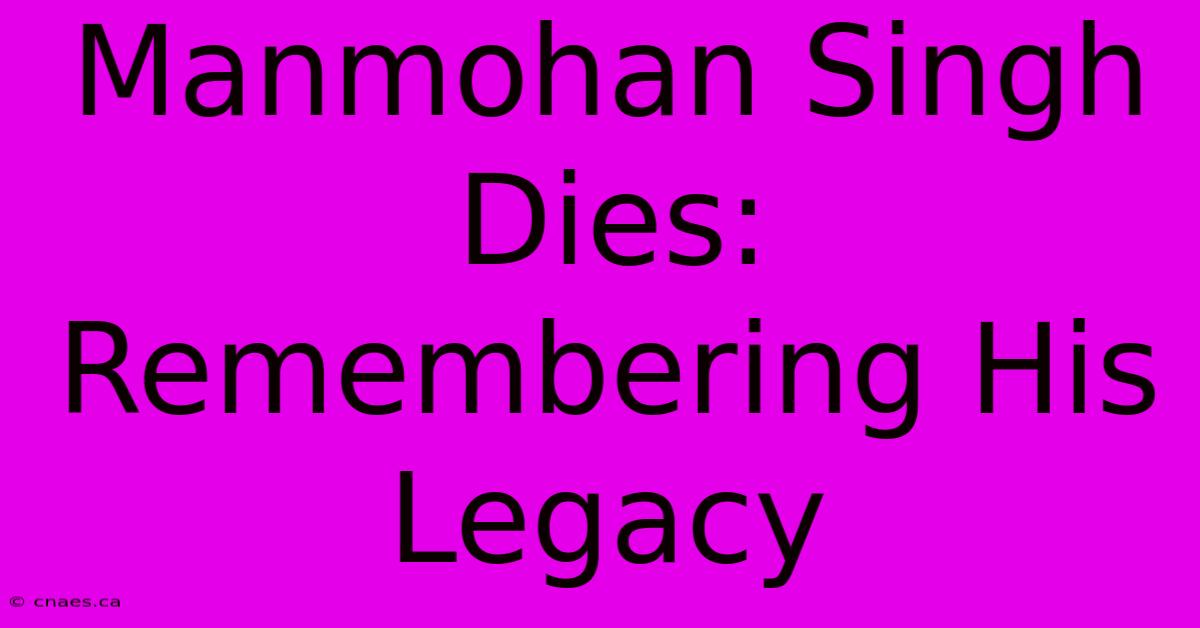 Manmohan Singh Dies: Remembering His Legacy