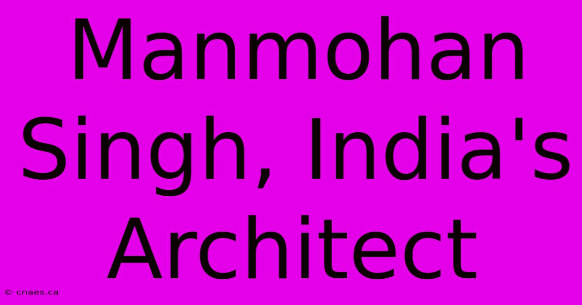 Manmohan Singh, India's Architect