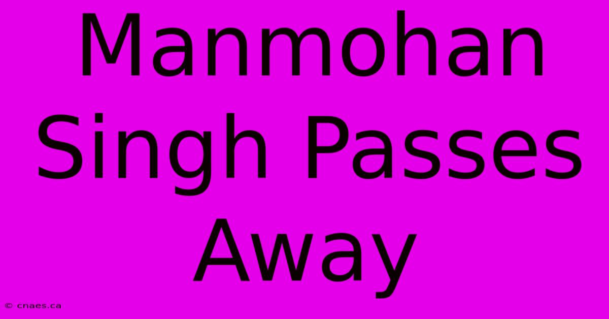 Manmohan Singh Passes Away