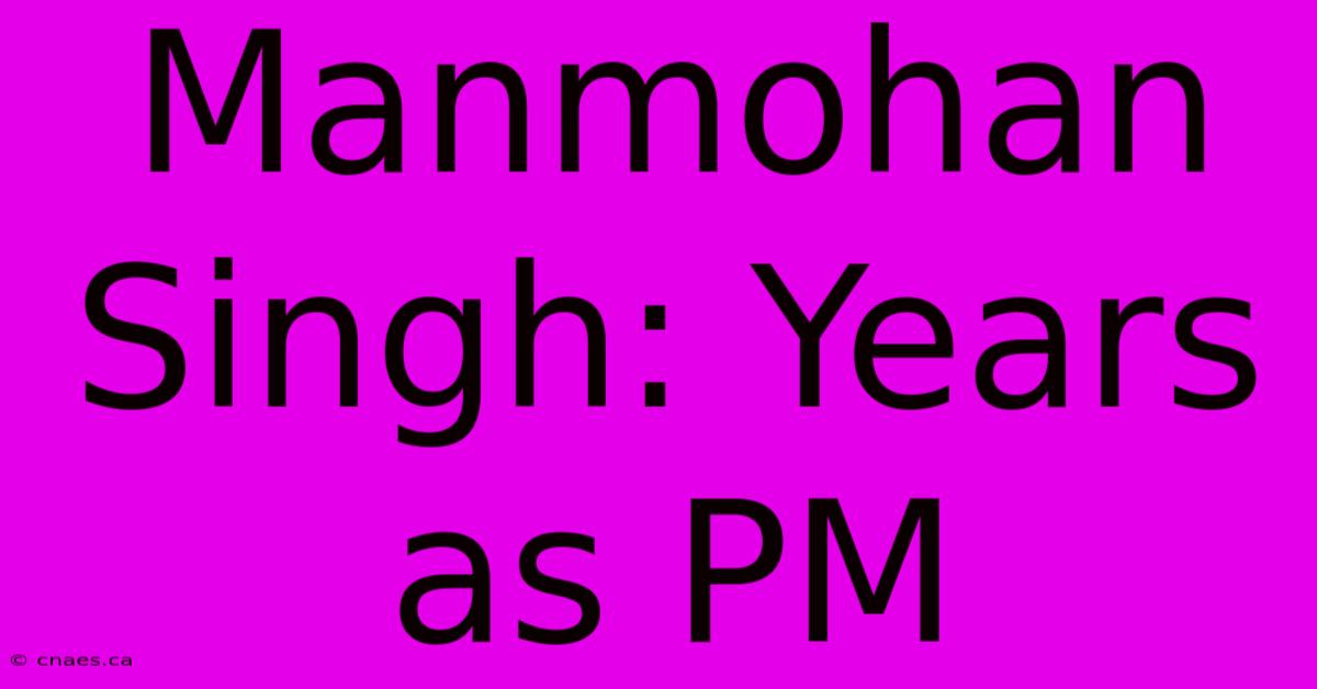 Manmohan Singh: Years As PM