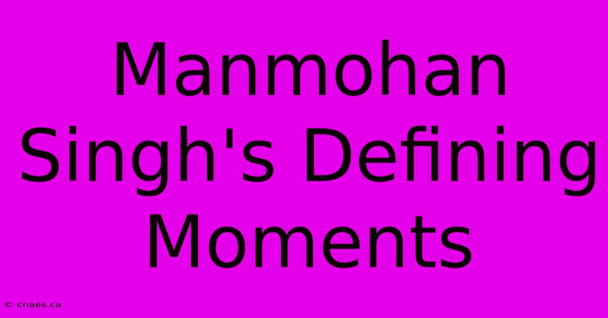 Manmohan Singh's Defining Moments