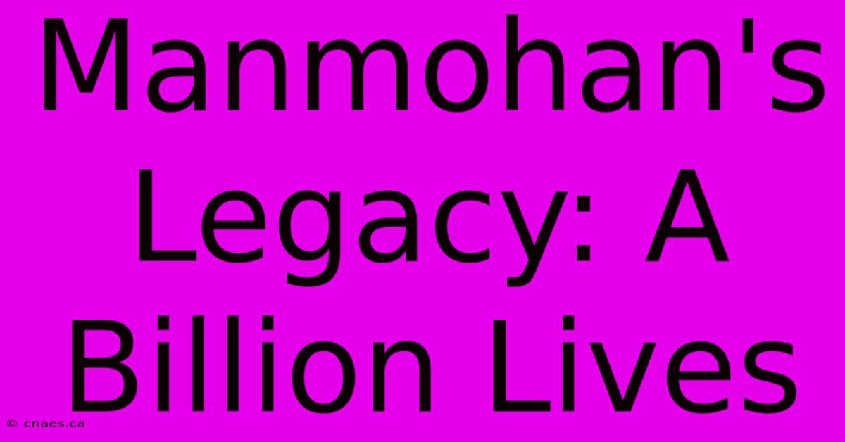 Manmohan's Legacy: A Billion Lives